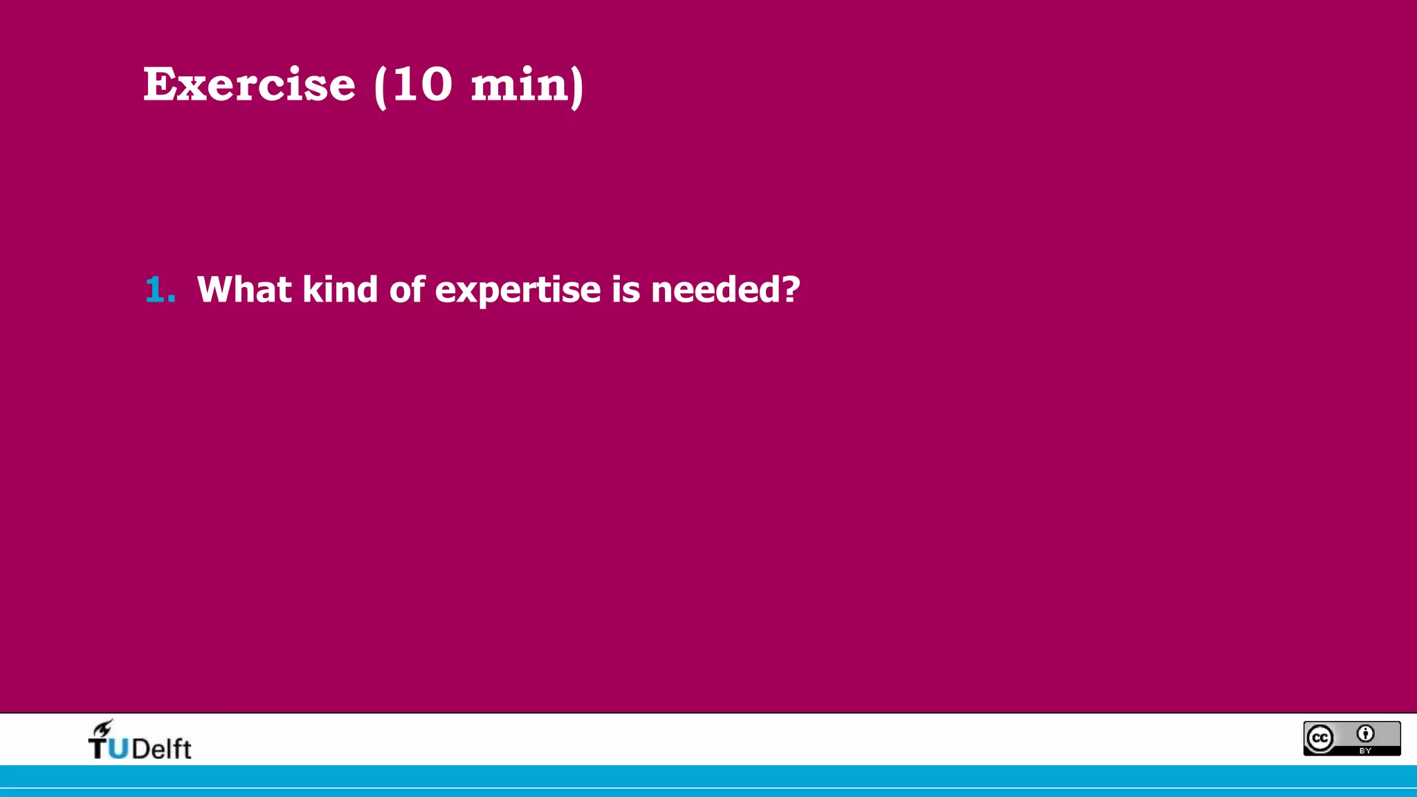 Exercise (10 min)
1. What kind of expertise is needed?
 