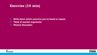 Exercise (10 min)
1. Write down which concerns you’ve heard or expect
2. Think of counter arguments
3. Plenary discussion
 