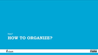 HOW TO ORGANIZE?
How?
 