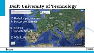 Delft University of Technology
16 Bachelor programmes
34 Master programmes
8 Faculties
1 Graduate School
20 000 Students
 