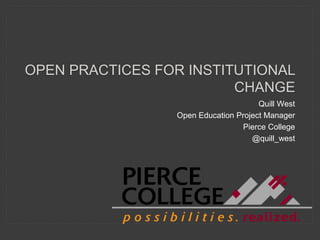 Quill West
Open Education Project Manager
Pierce College
@quill_west
OPEN PRACTICES FOR INSTITUTIONAL
CHANGE
 