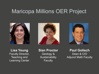 Maricopa Millions OER Project
Lisa Young
Faculty Director,
Teaching and
Learning Center
Paul Golisch
Dean & CIO
Adjunct Math Faculty
Sian Proctor
Geology &
Sustainability
Faculty
 