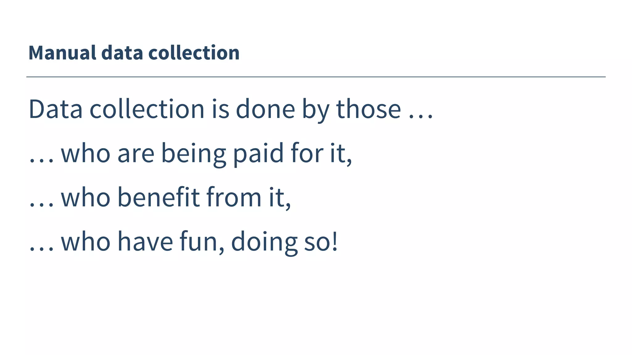 Manual data collection
Data collection is done by those …
… who are being paid for it,
… who benefit from it,
… who have fun, doing so!
 