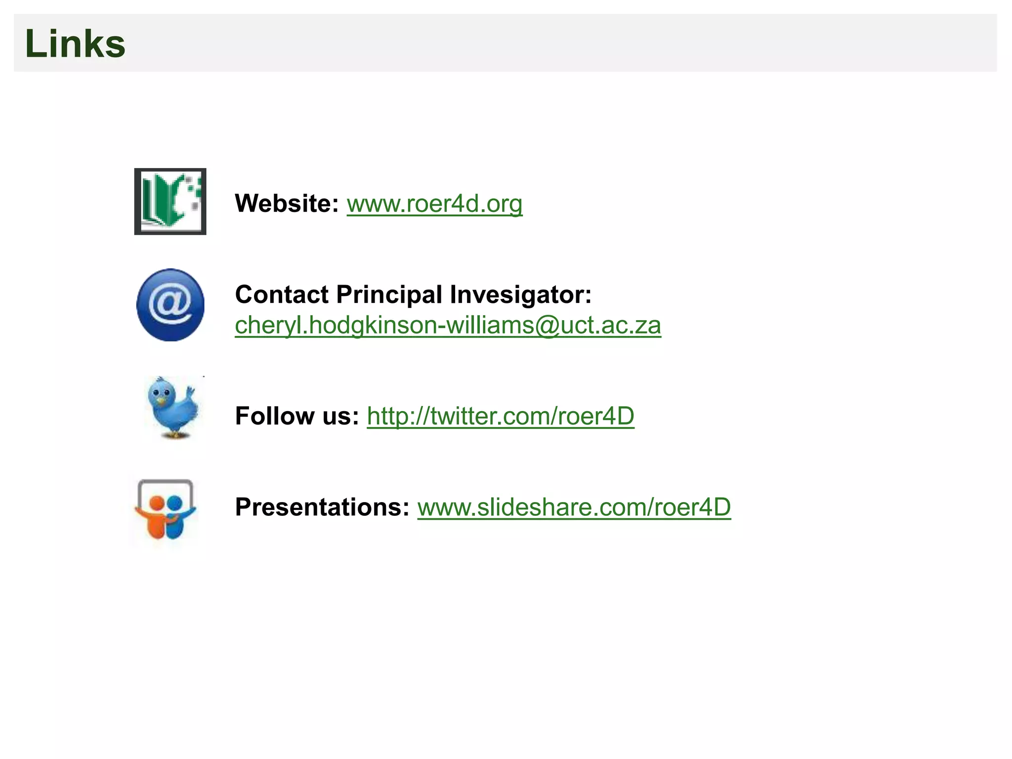 Links
Website: www.roer4d.org
Contact Principal Invesigator:
cheryl.hodgkinson-williams@uct.ac.za
Follow us: http://twitter.com/roer4D
Presentations: www.slideshare.com/roer4D
 