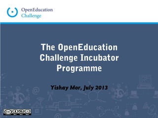 The OpenEducation
Challenge Incubator
Programme
Yishay Mor, July 2013
 
