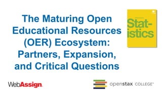 The Maturing Open
Educational Resources
(OER) Ecosystem:
Partners, Expansion,
and Critical Questions
 