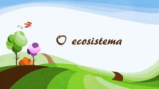 O ecosistema
 