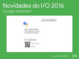 Novidades do I/O 2016
Google Assistant
https://goo.gl/NjsfWO
 