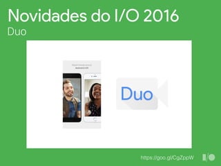 Novidades do I/O 2016
Duo
https://goo.gl/CgZppW
 