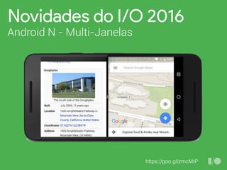 Novidades do I/O 2016
Android N - Multi-Janelas
https://goo.gl/zmcMrP
 