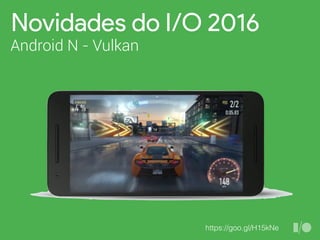 Novidades do I/O 2016
Android N - Vulkan
https://goo.gl/H15kNe
 