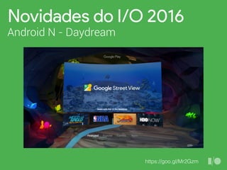 Novidades do I/O 2016
Android N - Daydream
https://goo.gl/Mr2Gzm
 