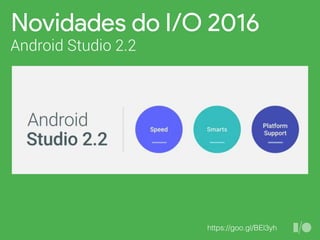 Novidades do I/O 2016
Android Studio 2.2
https://goo.gl/BEl3yh
 