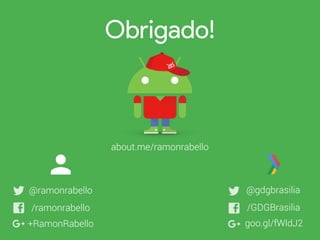 Obrigado!
about.me/ramonrabello
@ramonrabello
+RamonRabello
@gdgbrasilia
/GDGBrasilia
goo.gl/fWldJ2
/ramonrabello
 