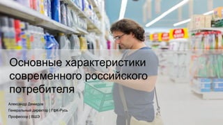 1© GfK
Основные характеристики
современного российского
потребителя
Александр Демидов
Генеральный директор | ГфК-Русь
Проф...