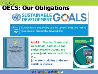 OECS: Our Obligations
Art 4.2 … Member States shall …
co-ordinate, harmonise and
undertake joint actions and
pursue joint ...