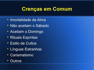 Crenças em Comum

Imortalidade da Alma

Não aceitam o Sábado

Aceitam o Domingo

Rituais Espíritas

Estilo de Cultos

Línguas Estranhas

Carismatismo

Outros
 