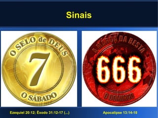 Sinais
Ezequiel 20:12; Êxodo 31:12-17 (...) Apocalipse 13:14-18
 