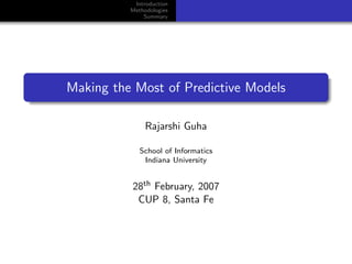 Introduction
          Methodologies
              Summary




Making the Most of Predictive Models

               Rajarshi Guha

             School of Informatics
              Indiana University


          28th February, 2007
           CUP 8, Santa Fe