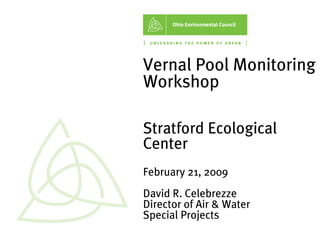 Vernal Pool Monitoring
Workshop

Stratford Ecological
Center
February 21, 2009
David R. Celebrezze
Director of Air & Water
Special Projects
 