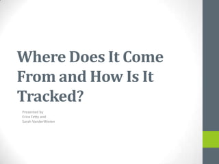 Where Does It Come
From and How Is It
Tracked?
Presented by
Erica Fetty and
Sarah VanderWielen
 