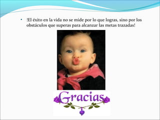 • !El éxito en la vida no se mide por lo que logras, sino por los
obstáculos que superas para alcanzar las metas trazadas!
 