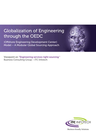 Globalization of Engineering
through the OEDC
(Offshore Engineering Development Center)
Model – A Modular Global Sourcing Approach
Viewpoint on “Engineering services right-sourcing ”
Business Consulting Group – ITC Infotech
 