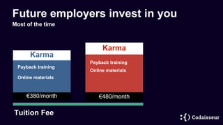 Future employers invest in you
Most of the time
Karma
Payback training
€380/month
Tuition Fee
Karma
Payback training
€480/month
Online materials
Online materials
 