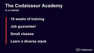 The Codaisseur Academy
10 weeks of training
Small classes
Learn a diverse stack
In a nutshell
Job guarantee!
 
