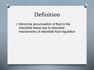 Definition
O Abnormal accumulation of fluid in the
interstitial tissue due to disturbed
mechanisms of interstitial fluid regulation
 