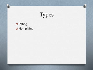 Types
O Pitting
O Non pitting
 