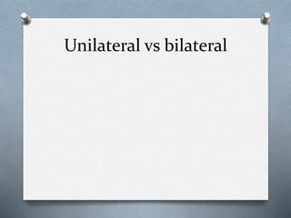 Unilateral vs bilateral
 