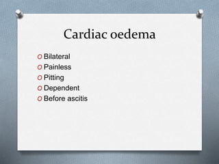 Cardiac oedema
O Bilateral
O Painless
O Pitting
O Dependent
O Before ascitis
 