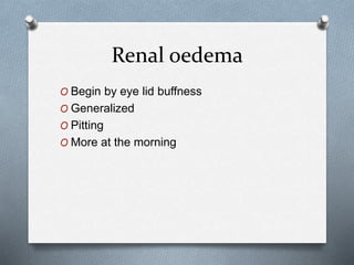 Renal oedema
O Begin by eye lid buffness
O Generalized
O Pitting
O More at the morning
 