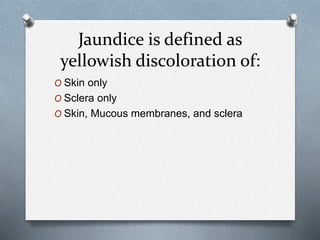 Jaundice is defined as
yellowish discoloration of:
O Skin only
O Sclera only
O Skin, Mucous membranes, and sclera
 