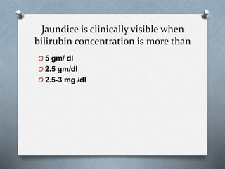 Jaundice is clinically visible when
bilirubin concentration is more than
O 5 gm/ dl
O 2.5 gm/dl
O 2.5-3 mg /dl
 