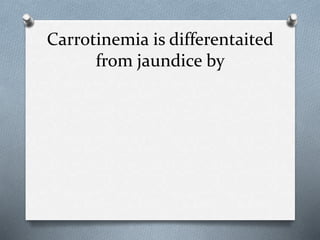 Carrotinemia is differentaited
from jaundice by
 