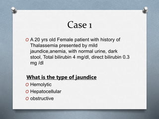 Case 1
O A 20 yrs old Female patient with history of
Thalassemia presented by mild
jaundice,anemia, with normal urine, dar...