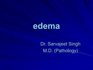 edema
Dr. Sarvajeet Singh
M.D. (Pathology)
 
