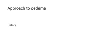 Approach to oedema
History
 