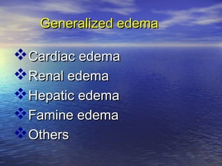 Generalized edemaGeneralized edema
Cardiac edemaCardiac edema
Renal edemaRenal edema
Hepatic edemaHepatic edema
Famine edemaFamine edema
OthersOthers
 