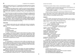 30 o EDIFÍCIO E SEU ACABAMENTO Instalações hidro-sanitárias 31
mrnimo do condutor deverá ser de 3". O espaçamento será definido pela área do telhado
a ser esgotado. A área a esgotar por condutor deverá ser de 40 a 60 m2
por condutor de
3" de diâmetro.
O afastamento das águas pluviais à supertrcie do terreno far-se-á, preferencial-
mente, através de canaletas abertas, tipo sarjeta, associadas às calçadas perimetrais.
As canaletas serão executadas em concreto simples de 150 kg de cimento por melro
cúbico de concreto, acabamento liso (queimado à colher) e com declividade mrnima de
0,5%.
Nos trechos onde houver trânsito de pessoas ou verculos sobre canaletas, deverá
ser prevista' a colocação de grelhas de ferro fundido ou perfilado. O recolhimento de
águas pluviais em áreas livres (quintais) fechadas, far-se-á por meio de ralos ou caixas
com grelhas, grades de ferro, ou ainda através de boca de lobo.
O encaminhamento será feito por canalização até a sarjeta coletora ou caixa de
areia, observando-se o critério do menor trajeto sob a construção. As águas pluviais das
áreas livres coletadas serão encaminhadas para fora do imóvel, através de rede coleto-
ra subterrânea, feita em tubos de cerâmica vidrada, ferro fundido, concreto simples ou
armado, com caixas de areia espaçadas de 30 metrQs.
'
AGUAFRIA )
A instalação predial de água fria, será constiturda pelo conjunto de canalizações,
registros, válvulas e acessórios, detalhados e dimensionados no projeto, constando no
mrnimo de:
1) Suprimento
2) Ramal de alimentação predial
3) Reserva
4) Instalação elevatória
5) Rede de distribuição predial
No projeto, o dimensionamento deverá ser feito levando-se em contas os valores
limites estabelecidos nas normas da ABNT, ao menos para os seguintes itens: vazão
das peças de utilização, simultaneidade de uso, pressão mrnima, perdas de carga e velo-
cidades máximas. O diâmetro mrnimo das tubulações, mesmo para sub-ramais, será de
3/4". Os editrcios construrdos em zonas servidas por sistema de abastecimento público,
deverão ligar-se obrigatoriamente ao mesmo.
SUPRIMENTO
Na impossibilidade do suprimento pelo sistema público de abastecimento, ado-
tar-se-á a solução adequada e conveniente com os recursos hrdricos locais, como poço
de lençol freático, poço semi-artesiano ou artesiano, garantindo as solicitações de consu-
mo e a permanente potabilidade da água. A ligação da instalação predial à rede pública
(suprimento) será executada pela concessionária local.
RAMAL DE ALIMENTAÇÃO PREDIAL
Mesmo que não haja suprimento pela rede pública, mas havendo possibilidade de
extensão desse suprimento à obra, deverá ser projetado e executado o ramal de alimen-
tação predial para utilização futura, assim como previstas as torneiras de jardim.
O cavalete, assim como o trecho que liga ao reservatório, será executado com tu-
bo de ferro galvanizado, de diâmetro mrnimo de 1". O abrigo será construrdo de alvenaria,
completamente revestido (emboço e reboco), e deverá atender ao seguinte:
a) ter cobertura em laje de concreto armado, devidamente impermeabilizado, com
saliência de no mrnimo 10 cm sobre a portinhola.
b) ter piso revestido com cerâmica, com declividade tal que não permita empoça-
mento das aguas de respingo.
c) possuir batentes e portinhola tipo veneziana, para ventilação permanente.
O trecho do ramal de alimentação, quando enterrado, deverá ser imunizado (pinta-
do) com duas demãos de tinta a base de asfalto (betume) e colocado em local de pouco
trânsito, coberto com uma camada de concreto magro (150 quilos de cimento por metro
cúbico de concreto) em profundidade máxima de J,50 m.
RESERVA
Nenhum editrcio será abastecido diretamente pela rede pública, sendo o suprimen-
to sempre por meio de reservatórios. Para a estimativa de consumo, adota-se a seguinte
tabela, na qual se indicam os valores mrnimos em litros por dia.
Editrcios públicos - para os funcionários: 50 litros/dia per capita
para o público: 10 litros/dia per capita
Escolas - externato: 50 litros/dia per capita
internato: 200 litros/dia per capita
Penitenciárias e cadeias,área carcerária: 150 litros/dia per capita
administração: 50 litros/dia per capita
Hospitais: 250 litros/dia per capita
Hotéis -hóspedes: 50 litros/dia per capita
funcionários: 150 litros/dia per capita
Quartéis: 200 litros/dia per capita
Restaurantes: 25 litros/dia por refeição
Lavanderias: 30 litros/quilo de roupa
Cinemas, teatros: 2 litros por lugar
Residências populares: 120 litros/dia per capita
médias: 150 litros/dia per capita
de luxo: 200 litros/dia p3rcapita
Apartamentos: 200 litros/dia per capita
Escritórios: 50 litros/dia per capita
Nos editrcios com mais de um pavimento acima do nrvel da rua, deverá ser previs-
to reservatório inferior, alimentado diretamente pela rede pública ou pela fonte de supri-
mento, onde a água será recalcada para os reservatórios superiores, de onde será feita
a distribuição. Não é permitido enterrar o reservatório - a altura máxima de terra junto às
paredes do reservatório não deve ser superior à cota da laje do fundo. O afastamento
mrnimo é de 60 cm para permitir a inspeção. Os reservatórios deverão ser no mrnlmo
dois e estanques (separados, independentes), com paredes lisas e tampa removrvol O
cantos abaulados. Serão dotados de extravasores (ladrão), que obedecerão as seguin-
tes condições:
a) diâmetro maior que a entrada
b) 20 cm no mrnimo acima do nrvel máximo
c) ter descarga livre e visrvel a 15 cm no mrnimo de qualquer receptáculo
d) ter canalização de limpeza, sarda lateral
e) ter fundo inclinado para a tUbulação de limpeza
 