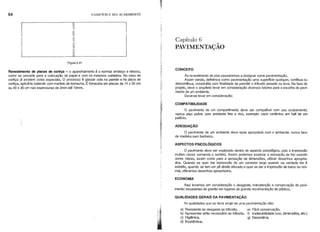 94 o EDIFÍCIO E SEU ACABAMENTO
11
II
II
II
~--~---
Figura 5.41
Capítulo 6
PAVIME NTAÇAO
Revestimento de placas de cortiça - o aparelhamento é o normal: embaço e reboco,
como se procede para a colocação de papel e com os mesmos cuidados. No caso de
cortiça já existem colas especiais. O processo é passar cola na parede e na placa de
cortiça, aplicá-Ia batendo com martelo de borracha. É fornecida em placas de 14 x 20 cm
ou 30 x 30 cm nas espessuras de 2mm até 10mm.
ii
...
ii..
,.
I.'
1
CONCEITO
Ao revestimento de piso passaremos a designar como pavimentação.
Assim sendo, definimos como pavimentação uma superfrcie qualquer, contrnua ou
descontrnua, construrda com finalidade de permitir o trânsito pesado ou leve. Na fase do
projeto, deve o arquiteto levar em consideração diversos fatores para a escolha do pavi-
mento de um ambiente.
Deve-se levar em consideração:
COMPATIBILIDADE
O pavimento de um compartimento deve ser compatrvel com seu acabamento;
nunca piso pobre com ambiente fino e rico, exemplo: caco cerâmico em hall de um
palácio.
ADEQUAÇÃO
O pavimento de um ambiente deve estar apropriado com o ambiente; nunca taco
de madeira num banheiro.
ASPECTOS PSICOLÓGICOS
O pavimento deve ser explorado dentro do aspecto psicológico, pois a impressão
muitas vezes comanda o sentido. Assim podemos explorar a sensação de frio usando
cores claras, assim como para a sensação de dimensões, utilizar desenhos apropria-
dos. Quando se quer dar impressão de um corredor largo quando na verdade ele é
estreito, quando se tem um pé direito elevado e quer se dar a impressão de baixo ou nor-
mal, utilizamos desenhos apropriados.
ECONOMIA
Aqui levamos em consideração o desgaste, manutenção e conservação do pavi-
mento; escadarias de granito em lugares de grande movimentação de público.
QUALIDADES GERAIS DA PAVIMENTAÇÃO
As qualidades que se deve exigir de uma pavimentação são:
a) Resistente ao desgaste ao trânsito. e) Fácil conservação.
b) Apresentar atrito necessário ao trânsito. f) Inalterabilidade (cor, dimensões, etc.)
c) Higiênica. g) Decorativa.
d) EconÔmica.
 