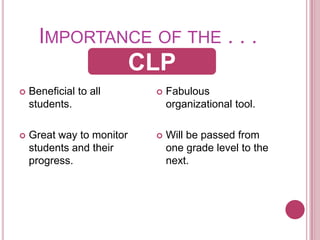 Importance of the . . .Beneficial to all students.Great way to monitor students and their progress.Fabulous organizational tool.Will be passed from one grade level to the next. CLPCLP