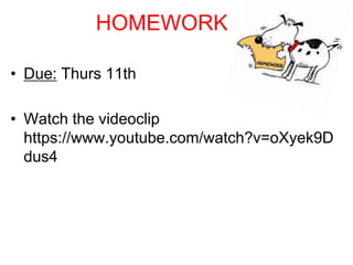 HOMEWORK 
• Due: Thurs 11th 
• Watch the videoclip 
https://www.youtube.com/watch?v=oXyek9D 
dus4 
 