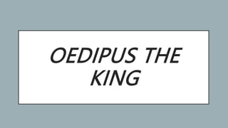 OEDIPUS THE
KING
 