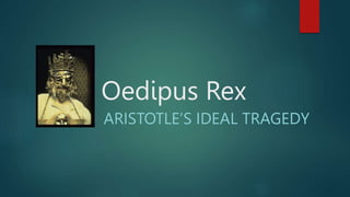 Oedipus Rex
ARISTOTLE’S IDEAL TRAGEDY
 