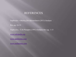 REFERENCES
Sophocles.—Mulray,David(translator) (2011) Oedipus
Rex pg. 24-32
Sophocles,-- E.H Plumptre (1991) Oedipus Rex pg. 1-15
www.wikipedia.org
www.sparknotes.com
www.oedipusrex.com

 