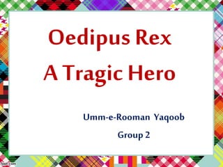 Oedipus Rex
A Tragic Hero
Umm-e-Rooman Yaqoob
Group 2
 