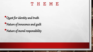 T H E M E
•Quest for identity and truth
•Nature of innocence and guilt
•Nature of moral responsibility
 